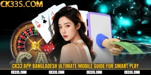 CK33 App Bangladesh Ultimate Mobile Guide for Smart Play