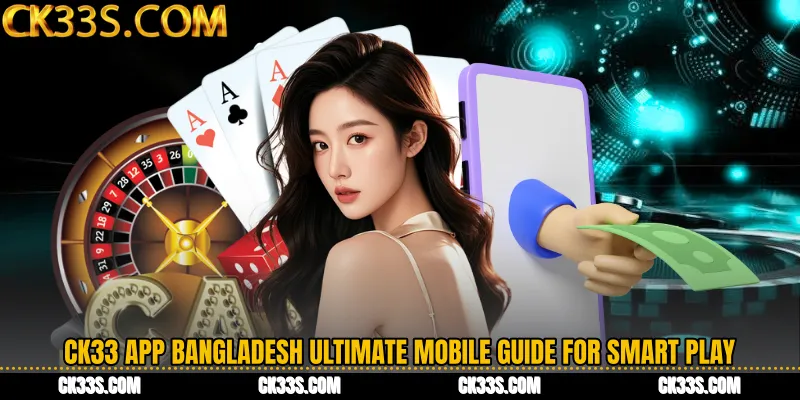 CK33 App Bangladesh Ultimate Mobile Guide for Smart Play