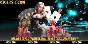 Delayed Deposit/Withdrawal Bonus CK33 Smart Edge