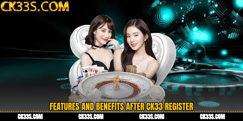Features and Benefits After CK33 Register