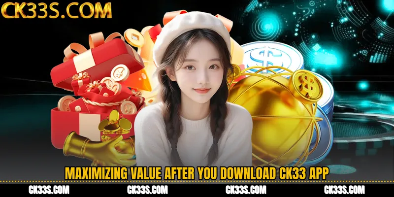 Maximizing Value After You Download CK33 App