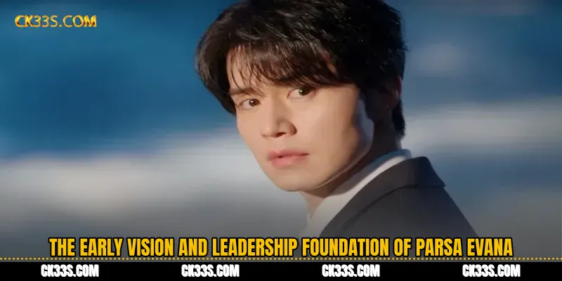 The Early Vision and Leadership Foundation of Parsa Evana